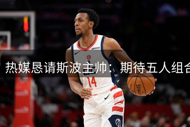 热媒恳请斯波主帅：期待五人组合亮相赛场
